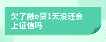 欠了融e贷1天没还会上征信吗