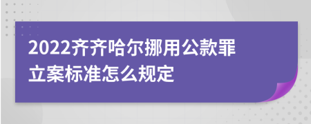 2022齐齐哈尔挪用公款罪立案标准怎么规定