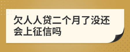 欠人人贷二个月了没还会上征信吗
