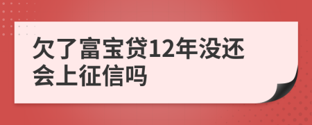 欠了富宝贷12年没还会上征信吗