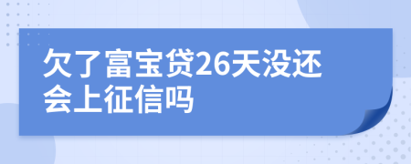 欠了富宝贷26天没还会上征信吗