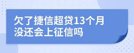 欠了捷信超贷13个月没还会上征信吗