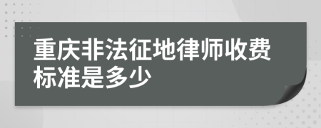 重庆非法征地律师收费标准是多少