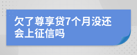 欠了尊享贷7个月没还会上征信吗