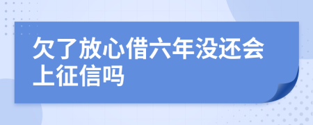 欠了放心借六年没还会上征信吗