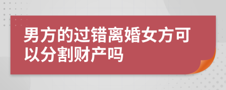 男方的过错离婚女方可以分割财产吗