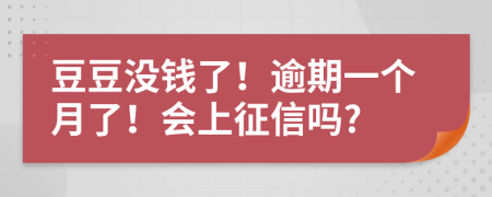 豆豆没钱了！逾期一个月了！会上征信吗?