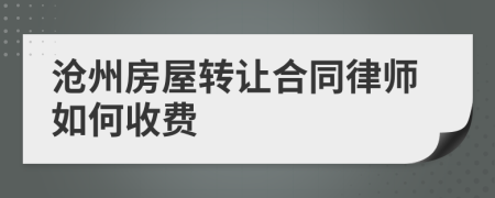 沧州房屋转让合同律师如何收费