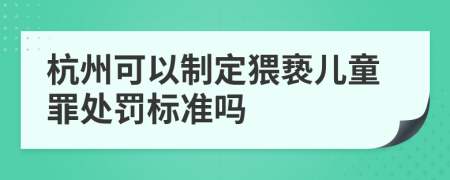 杭州可以制定猥亵儿童罪处罚标准吗