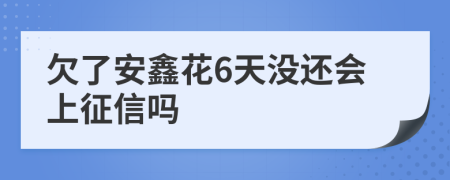 欠了安鑫花6天没还会上征信吗