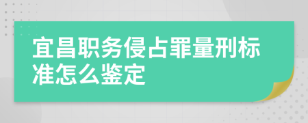 宜昌职务侵占罪量刑标准怎么鉴定