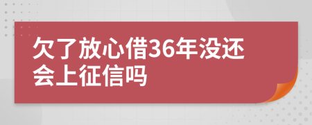 欠了放心借36年没还会上征信吗