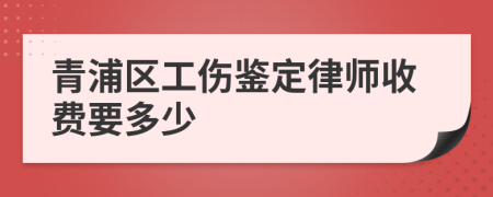 青浦区工伤鉴定律师收费要多少