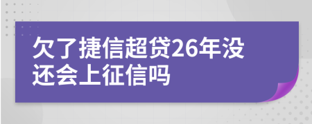 欠了捷信超贷26年没还会上征信吗