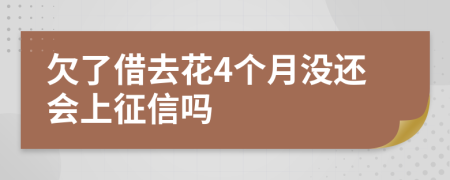 欠了借去花4个月没还会上征信吗