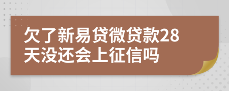 欠了新易贷微贷款28天没还会上征信吗