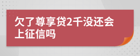 欠了尊享贷2千没还会上征信吗