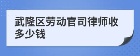 武隆区劳动官司律师收多少钱