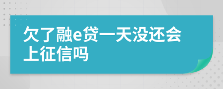 欠了融e贷一天没还会上征信吗