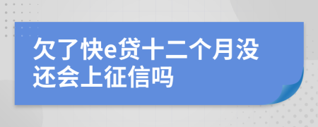 欠了快e贷十二个月没还会上征信吗