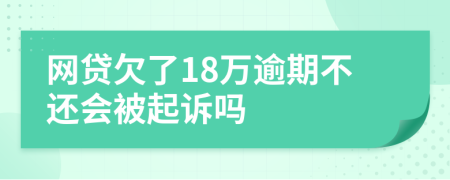 网贷欠了18万逾期不还会被起诉吗