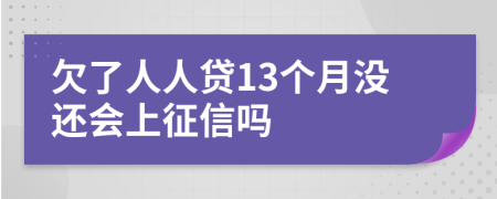 欠了人人贷13个月没还会上征信吗