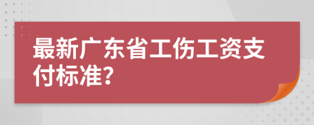 最新广东省工伤工资支付标准？