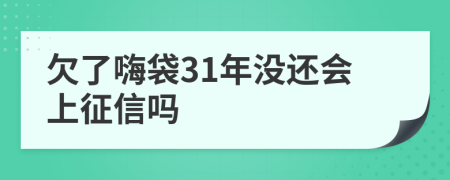 欠了嗨袋31年没还会上征信吗