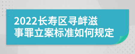 2022长寿区寻衅滋事罪立案标准如何规定