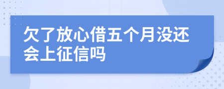 欠了放心借五个月没还会上征信吗