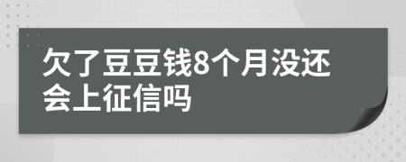 欠了豆豆钱8个月没还会上征信吗