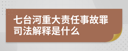 七台河重大责任事故罪司法解释是什么
