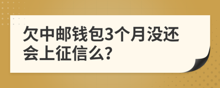 欠中邮钱包3个月没还会上征信么？