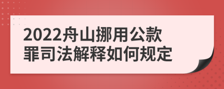 2022舟山挪用公款罪司法解释如何规定