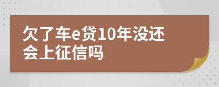 欠了车e贷10年没还会上征信吗