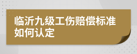 临沂九级工伤赔偿标准如何认定