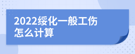 2022绥化一般工伤怎么计算