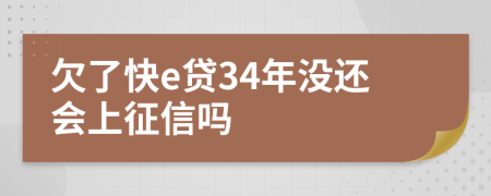欠了快e贷34年没还会上征信吗