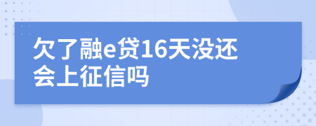 欠了融e贷16天没还会上征信吗