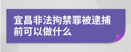 宜昌非法拘禁罪被逮捕前可以做什么
