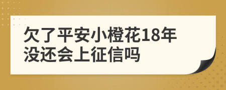 欠了平安小橙花18年没还会上征信吗