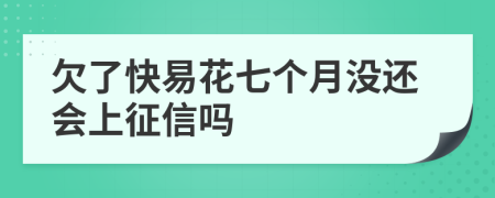 欠了快易花七个月没还会上征信吗