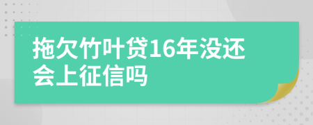 拖欠竹叶贷16年没还会上征信吗