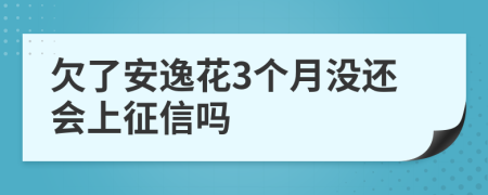 欠了安逸花3个月没还会上征信吗