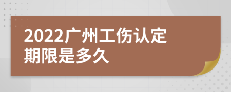 2022广州工伤认定期限是多久