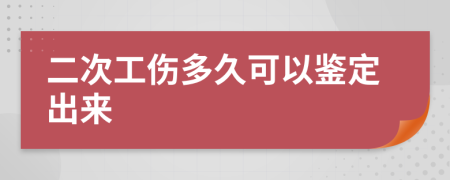 二次工伤多久可以鉴定出来