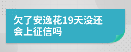 欠了安逸花19天没还会上征信吗