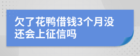 欠了花鸭借钱3个月没还会上征信吗