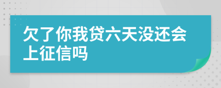 欠了你我贷六天没还会上征信吗