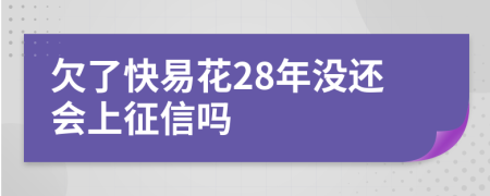 欠了快易花28年没还会上征信吗